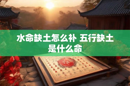 水命缺土怎么补 五行缺土是什么命