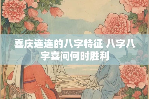 喜庆连连的八字特征 八字八字喜问何时胜利