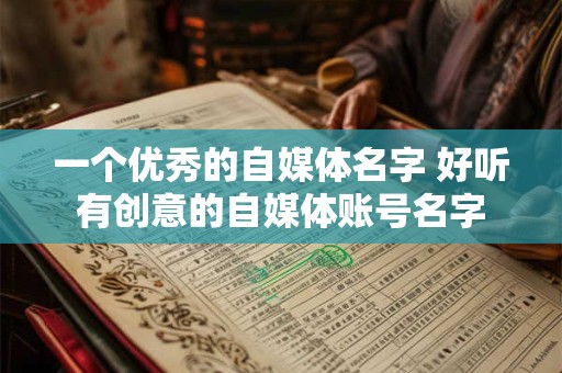 一个优秀的自媒体名字 好听有创意的自媒体账号名字