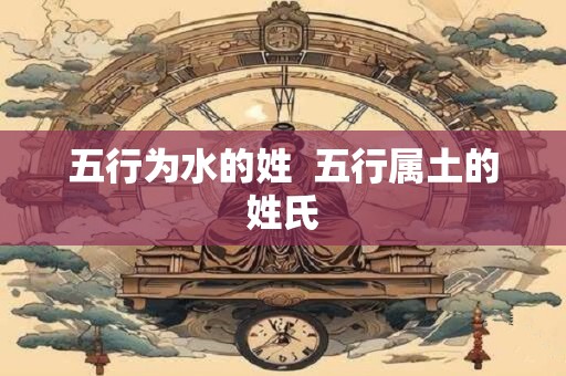 五行为水的姓  五行属土的姓氏
