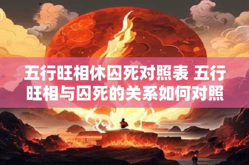 五行旺相休囚死对照表 五行旺相与囚死的关系如何对照