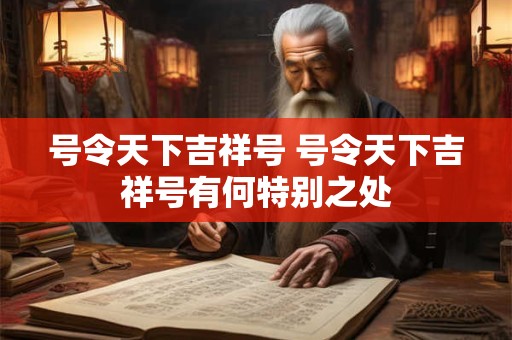 号令天下吉祥号 号令天下吉祥号有何特别之处