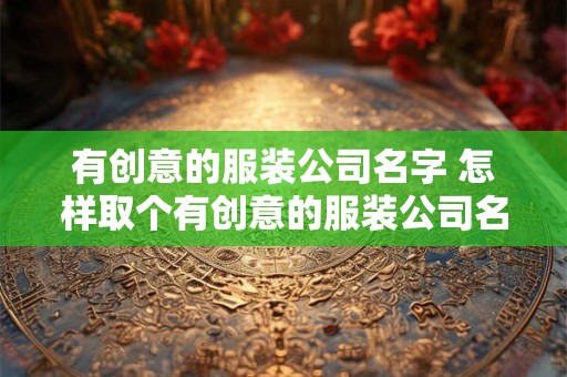 有创意的服装公司名字 怎样取个有创意的服装公司名字