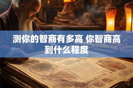 测你的智商有多高 你智商高到什么程度