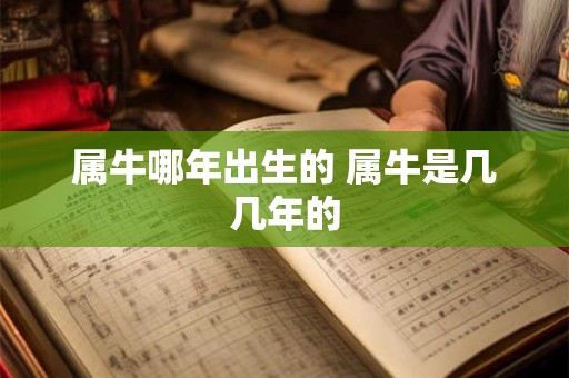 属牛哪年出生的 属牛是几几年的