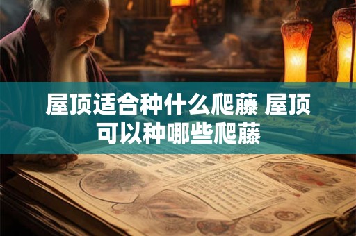 屋顶适合种什么爬藤 屋顶可以种哪些爬藤