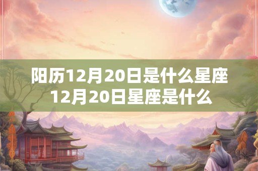 阳历12月20日是什么星座 12月20日星座是什么