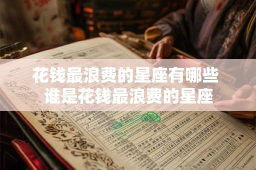 花钱最浪费的星座有哪些 谁是花钱最浪费的星座