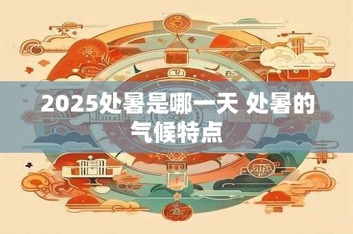 2025处暑是哪一天 处暑的气候特点