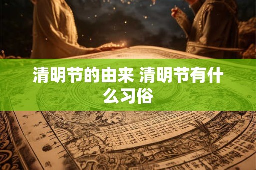 清明节的由来 清明节有什么习俗