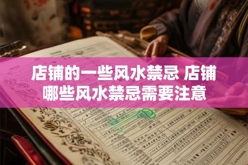 店铺的一些风水禁忌 店铺哪些风水禁忌需要注意
