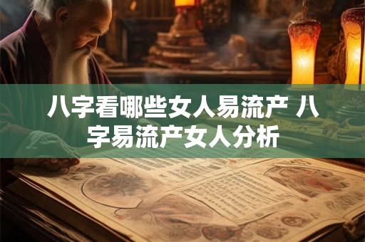 八字看哪些女人易流产 八字易流产女人分析