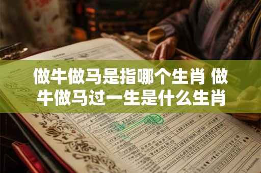做牛做马是指哪个生肖 做牛做马过一生是什么生肖