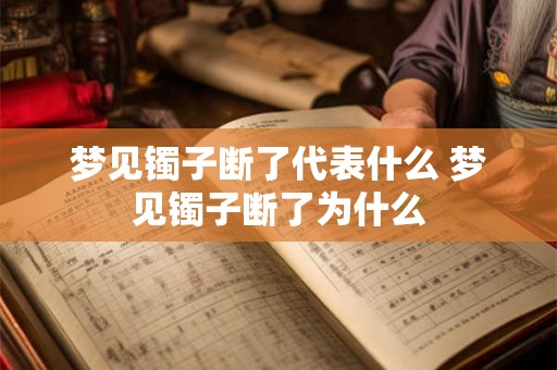 梦见镯子断了代表什么 梦见镯子断了为什么