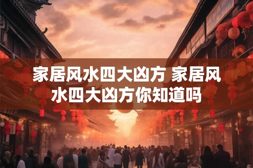 家居风水四大凶方 家居风水四大凶方你知道吗