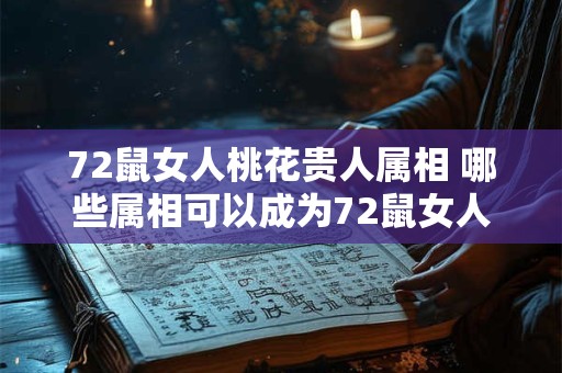 72鼠女人桃花贵人属相 哪些属相可以成为72鼠女人的桃花贵人