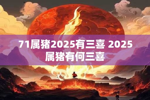 71属猪2025有三喜 2025属猪有何三喜