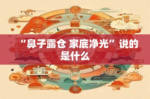 “鼻子露仓 家底净光”说的是什么