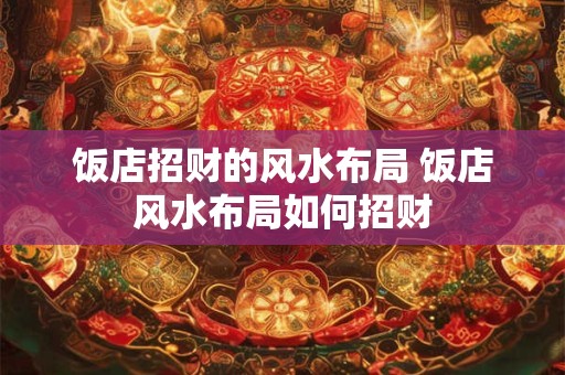 饭店招财的风水布局 饭店风水布局如何招财