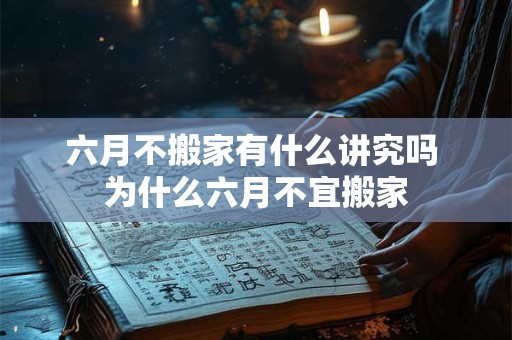 六月不搬家有什么讲究吗 为什么六月不宜搬家