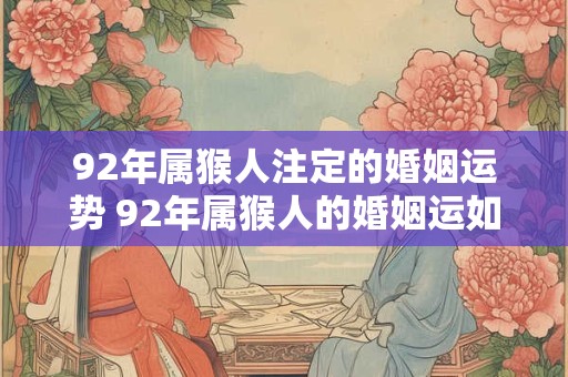 92年属猴人注定的婚姻运势 92年属猴人的婚姻运如何