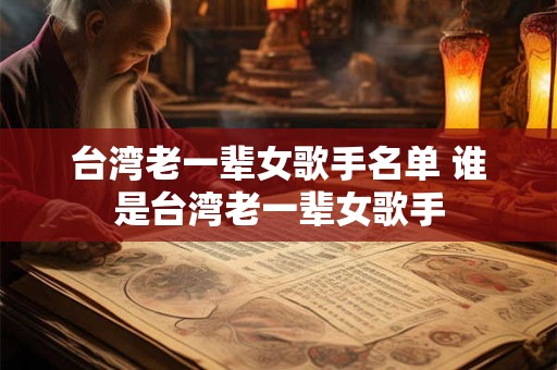台湾老一辈女歌手名单 谁是台湾老一辈女歌手