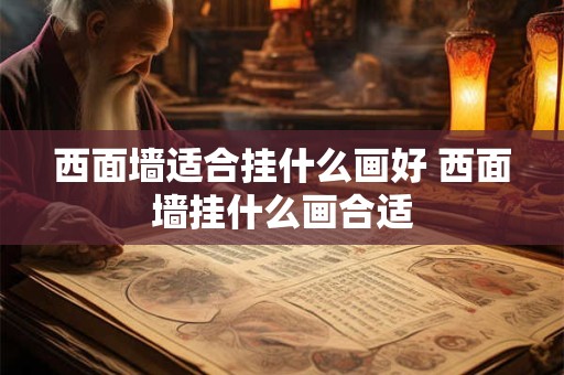 西面墙适合挂什么画好 西面墙挂什么画合适