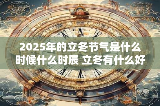 2025年的立冬节气是什么时候什么时辰 立冬有什么好的寓意和含义吗