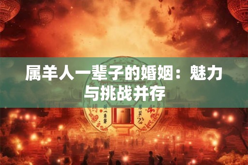 属羊人一辈子的婚姻：魅力与挑战并存