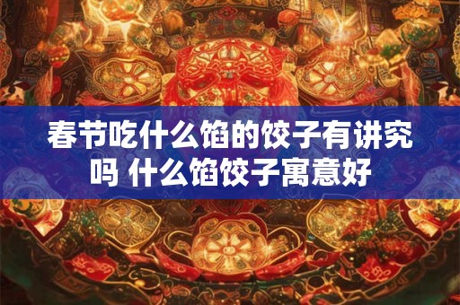 春节吃什么馅的饺子有讲究吗 什么馅饺子寓意好