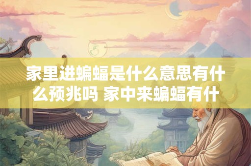 家里进蝙蝠是什么意思有什么预兆吗 家中来蝙蝠有什么预示