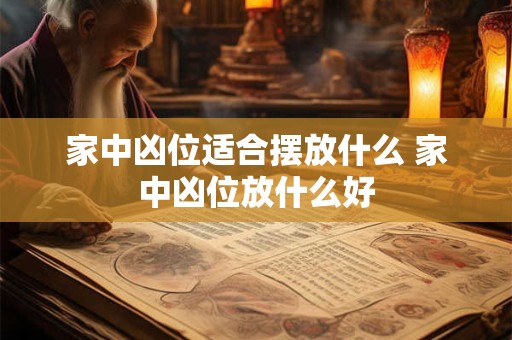 家中凶位适合摆放什么 家中凶位放什么好