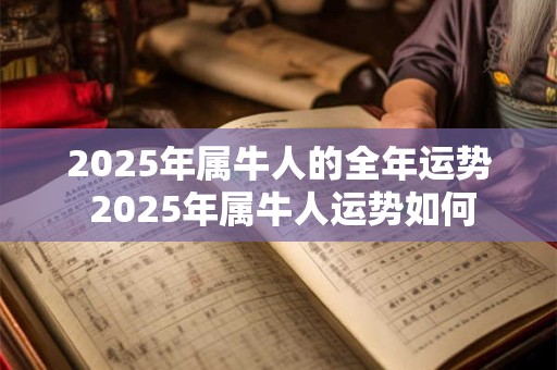 2025年属牛人的全年运势 2025年属牛人运势如何