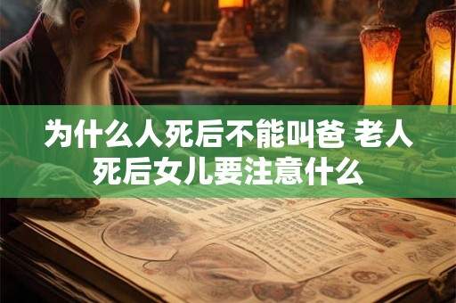 为什么人死后不能叫爸 老人死后女儿要注意什么