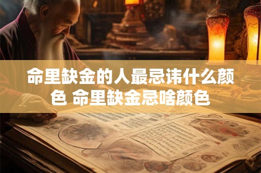 命里缺金的人最忌讳什么颜色 命里缺金忌啥颜色