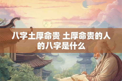 八字土厚命贵 土厚命贵的人的八字是什么