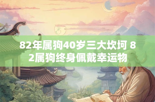 82年属狗40岁三大坎坷 82属狗终身佩戴幸运物