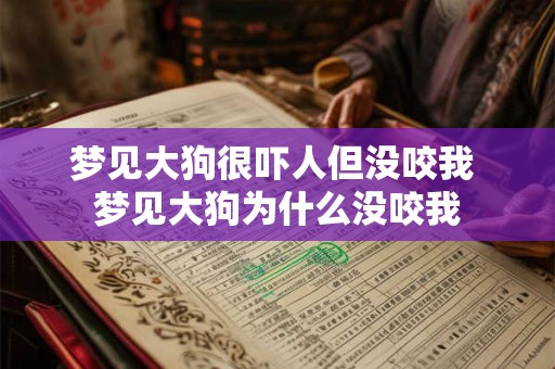 梦见大狗很吓人但没咬我 梦见大狗为什么没咬我