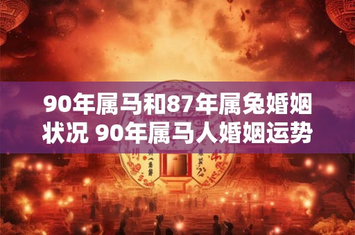 90年属马和87年属兔婚姻状况 90年属马人婚姻运势