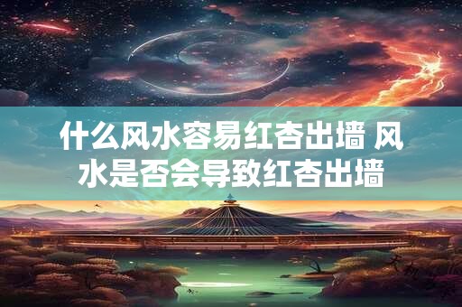什么风水容易红杏出墙 风水是否会导致红杏出墙