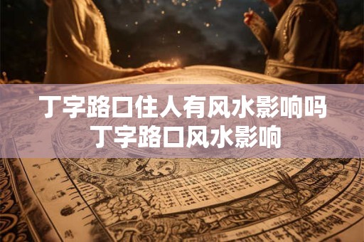 丁字路口住人有风水影响吗 丁字路口风水影响