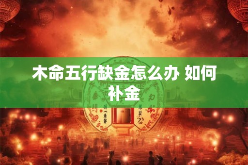 木命五行缺金怎么办 如何补金