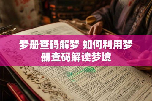 梦册查码解梦 如何利用梦册查码解读梦境