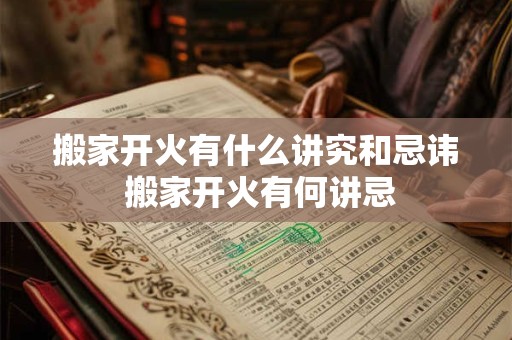 搬家开火有什么讲究和忌讳 搬家开火有何讲忌
