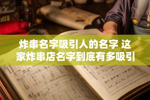 炸串名字吸引人的名字 这家炸串店名字到底有多吸引人