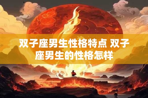 双子座男生性格特点 双子座男生的性格怎样