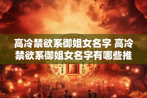 高冷禁欲系御姐女名字 高冷禁欲系御姐女名字有哪些推荐