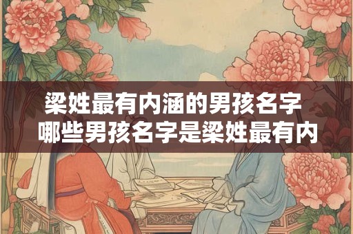 梁姓最有内涵的男孩名字 哪些男孩名字是梁姓最有内涵的