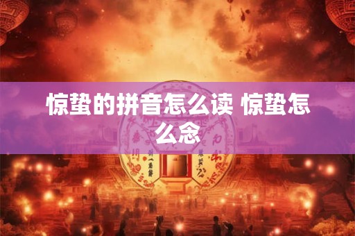 惊蛰的拼音怎么读 惊蛰怎么念