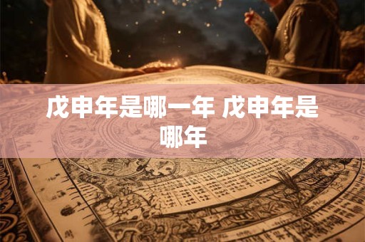 戊申年是哪一年 戊申年是哪年